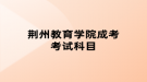 荆州教育学院成考考试科目