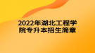 2022年湖北工程学院专升本招生简章