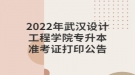 2022年武汉设计工程学院专升本准考证打印公告