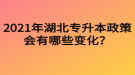 2021年湖北专升本政策会有哪些变化？
