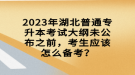 2023年湖北普通专升本考试大纲未公布之前，考生应该怎么备考？
