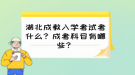 湖北成教入学考试考什么？成考科目有哪些？