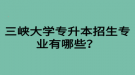 三峡大学专升本招生专业有哪些？