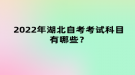 2022年湖北自考考试科目有哪些？
