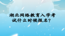 湖北网络教育入学考试什么时候报名？