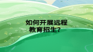 如何开展远程教育招生？