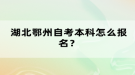 湖北鄂州自考本科怎么报名？