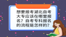想要报考湖北自考大专应该在哪里报名？自考专科报名的流程是怎样的？