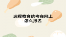 远程教育统考在网上怎么报名