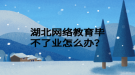 湖北网络教育毕不了业怎么办？