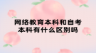 网络教育本科和自考本科有什么区别吗