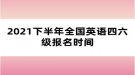 2021下半年全国英语四六级考试报名入口