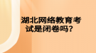 湖北网络教育考试是闭卷吗？