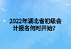 2022年湖北省初级会计报名何时开始？
