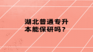 湖北普通专升本能保研吗？