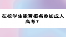 在校学生能否报名参加成人高考？
