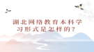 湖北网络教育本科学习形式是怎样的？