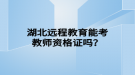 湖北远程教育能考教师资格证吗？