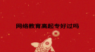 网络教育高起专好过吗