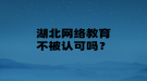 湖北网络教育不被认可吗？