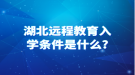 湖北远程教育入学条件是什么?