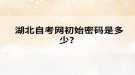 湖北自考网初始密码是多少？