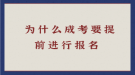  为什么成考要提前进行报名