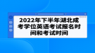 2022年下半年湖北成考学位英语考试报名时间和考试时间