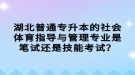 湖北普通专升本的社会体育指导与管理专业是笔试还是技能考试？