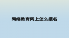 网络教育网上怎么报名