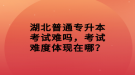 湖北普通专升本考试难吗，考试难度体现在哪？