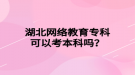 湖北网络教育专科可以考本科吗？