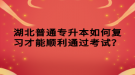 湖北普通专升本如何复习才能顺利通过考试？