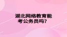 湖北网络教育能考公务员吗？