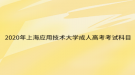 2020年上海应用技术大学成人高考考试科目