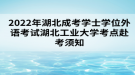 2022年湖北成考学士学位外语考试湖北工业大学考点赴考须知