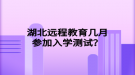 湖北远程教育几月参加入学测试？