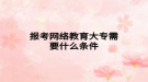 报考网络教育大专需要什么条件