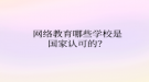 网络教育哪些学校是国家认可的？