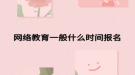 网络教育一般什么时间报名