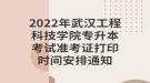2022年武汉工程科技学院专升本考试准考证打印时间安排通知