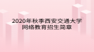 2020年秋季西安交通大学网络教育​招生简章