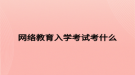 网络教育入学考试考什么