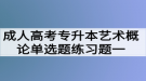 成人高考专升本艺术概论单选题练习题一