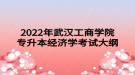 2022年武汉工商学院专升本经济学考试大纲