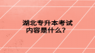 湖北专升本考试内容是什么？