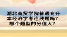 湖北商贸学院普通专升本经济学考连线题吗？哪个题型的分值大？
