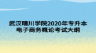 武汉晴川学院2020年专升本电子商务概论考试大纲