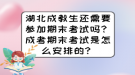 湖北成教生还需要参加期末考试吗？成考期末考试是怎么安排的？