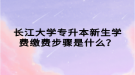 长江大学专升本新生学费缴费步骤是什么？